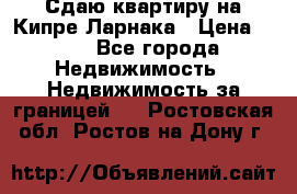 Сдаю квартиру на Кипре Ларнака › Цена ­ 60 - Все города Недвижимость » Недвижимость за границей   . Ростовская обл.,Ростов-на-Дону г.